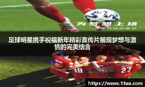 足球明星携手祝福新年精彩宣传片展现梦想与激情的完美结合