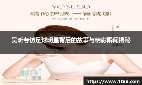 吴昕专访足球明星背后的故事与精彩瞬间揭秘