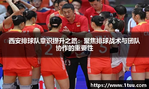 西安排球队意识提升之路：聚焦排球战术与团队协作的重要性